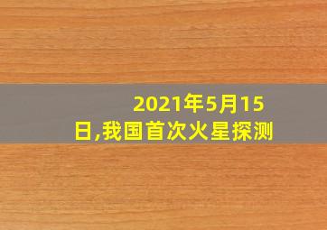 2021年5月15日,我国首次火星探测