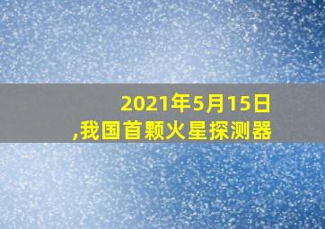 2021年5月15日,我国首颗火星探测器