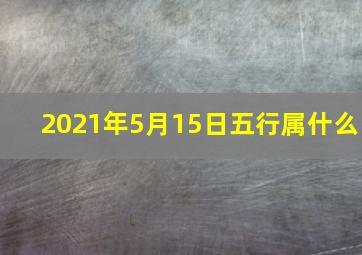 2021年5月15日五行属什么