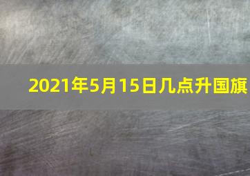 2021年5月15日几点升国旗