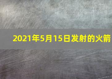 2021年5月15日发射的火箭