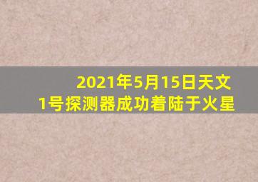 2021年5月15日天文1号探测器成功着陆于火星