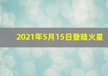 2021年5月15日登陆火星