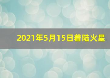 2021年5月15日着陆火星