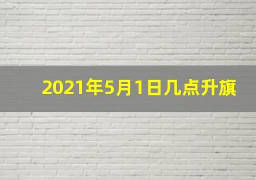 2021年5月1日几点升旗