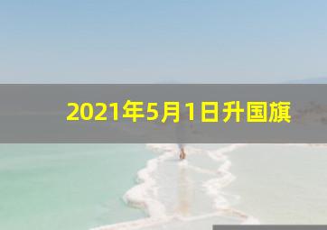 2021年5月1日升国旗