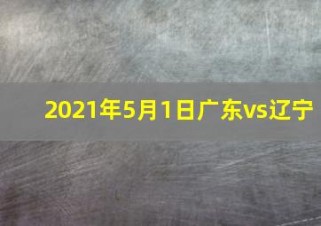 2021年5月1日广东vs辽宁