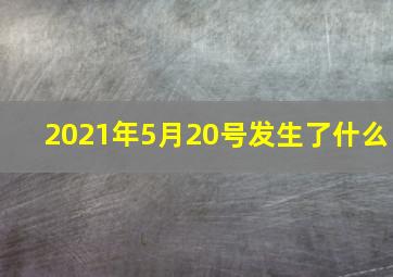 2021年5月20号发生了什么