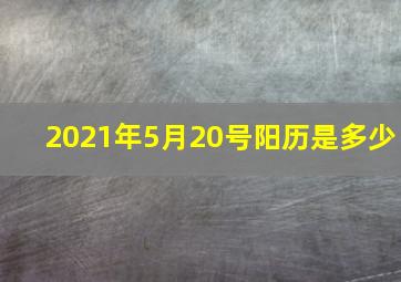 2021年5月20号阳历是多少