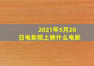 2021年5月20日电影院上映什么电影