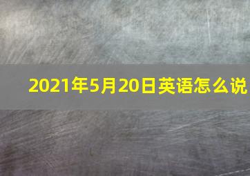 2021年5月20日英语怎么说