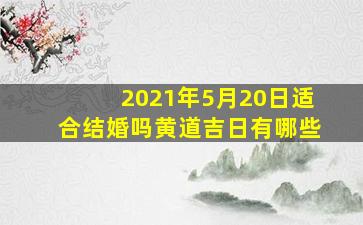 2021年5月20日适合结婚吗黄道吉日有哪些