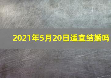 2021年5月20日适宜结婚吗