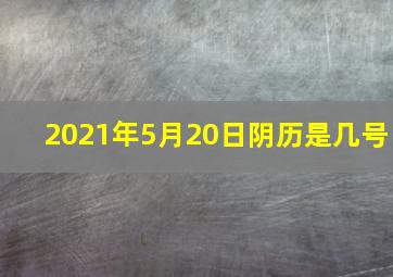 2021年5月20日阴历是几号