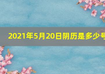 2021年5月20日阴历是多少号