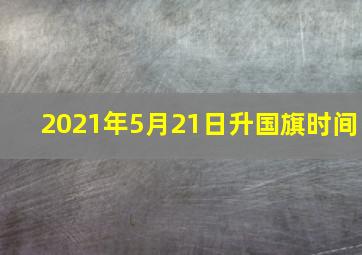 2021年5月21日升国旗时间