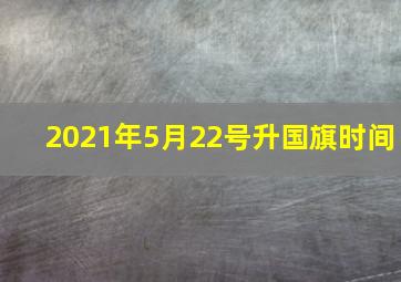 2021年5月22号升国旗时间