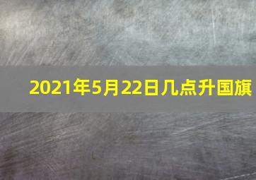 2021年5月22日几点升国旗