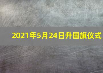 2021年5月24日升国旗仪式