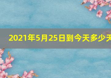 2021年5月25日到今天多少天