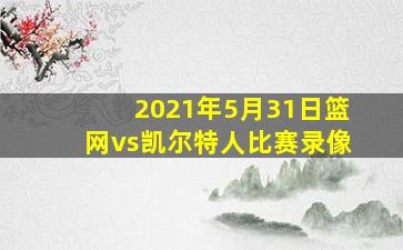 2021年5月31日篮网vs凯尔特人比赛录像