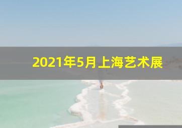 2021年5月上海艺术展