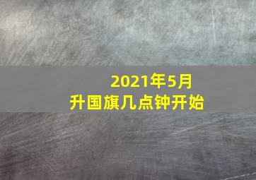 2021年5月升国旗几点钟开始