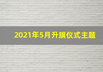 2021年5月升旗仪式主题