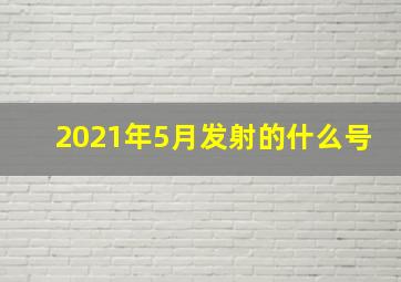 2021年5月发射的什么号