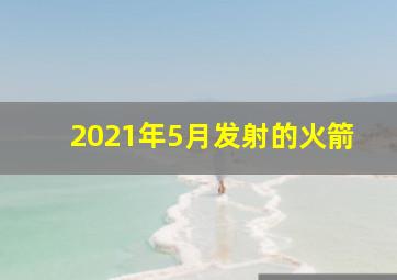 2021年5月发射的火箭