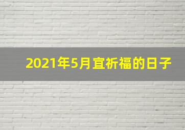 2021年5月宜祈福的日子