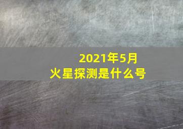 2021年5月火星探测是什么号