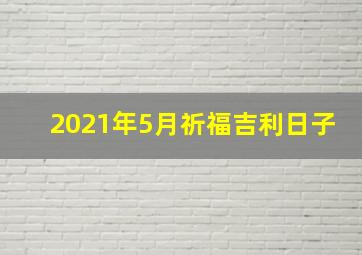 2021年5月祈福吉利日子