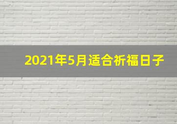 2021年5月适合祈福日子