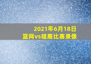 2021年6月18日篮网vs雄鹿比赛录像