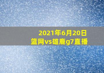 2021年6月20日篮网vs雄鹿g7直播