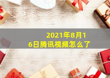 2021年8月16日腾讯视频怎么了