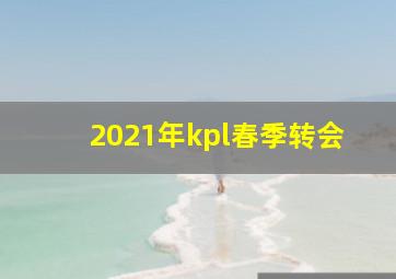 2021年kpl春季转会