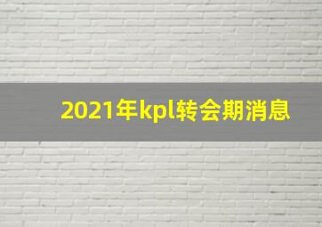 2021年kpl转会期消息