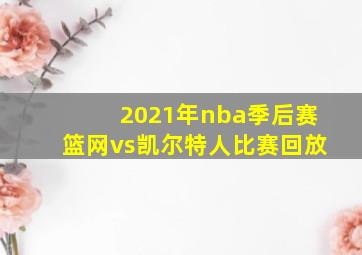 2021年nba季后赛篮网vs凯尔特人比赛回放