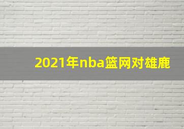 2021年nba篮网对雄鹿