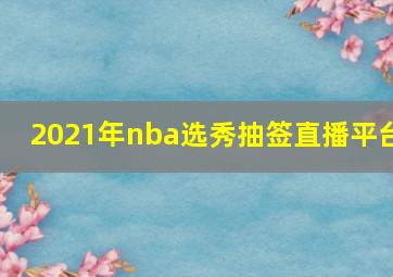 2021年nba选秀抽签直播平台