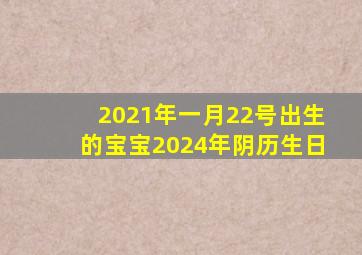 2021年一月22号出生的宝宝2024年阴历生日