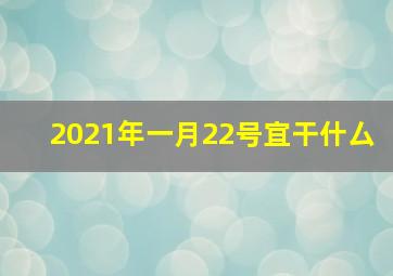 2021年一月22号宜干什厶