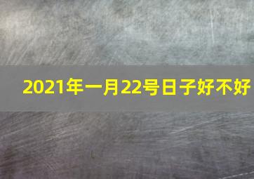 2021年一月22号日子好不好