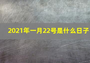 2021年一月22号是什么日子