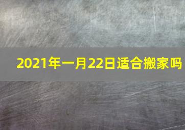 2021年一月22日适合搬家吗