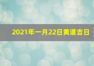 2021年一月22日黄道吉日