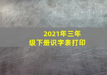 2021年三年级下册识字表打印