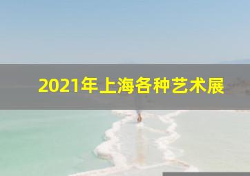 2021年上海各种艺术展